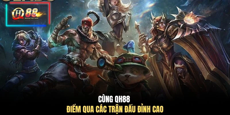 Cùng QH88 điểm qua các trận đấu đỉnh cao