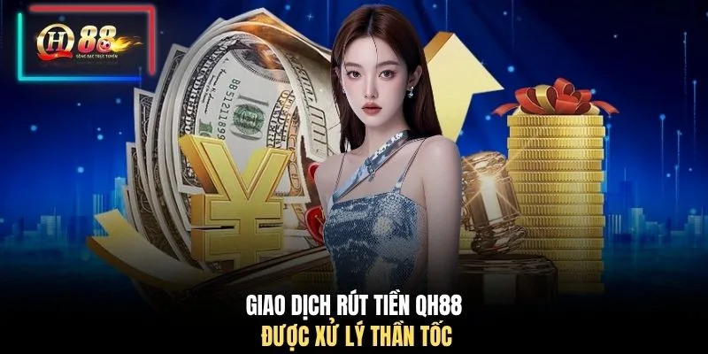 Giao dịch rút tiền QH88 được xử lý thần tốc