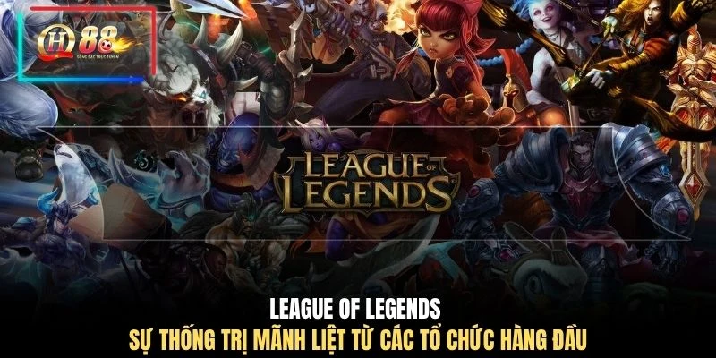 League Of Legends sự thống trị mãnh liệt từ các tổ chức hàng đầu