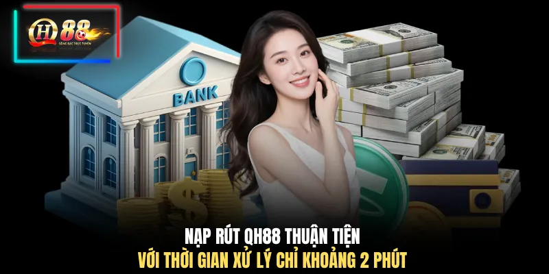 Nạp rút QH88 thuận tiện với thời gian xử lý chỉ khoảng 2 phút 