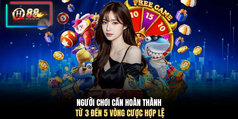 Người chơi cần hoàn thành từ 3 đến 5 vòng cược hợp lệ