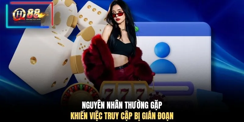 Nguyên nhân thường gặp khiến việc truy cập bị gián đoạn