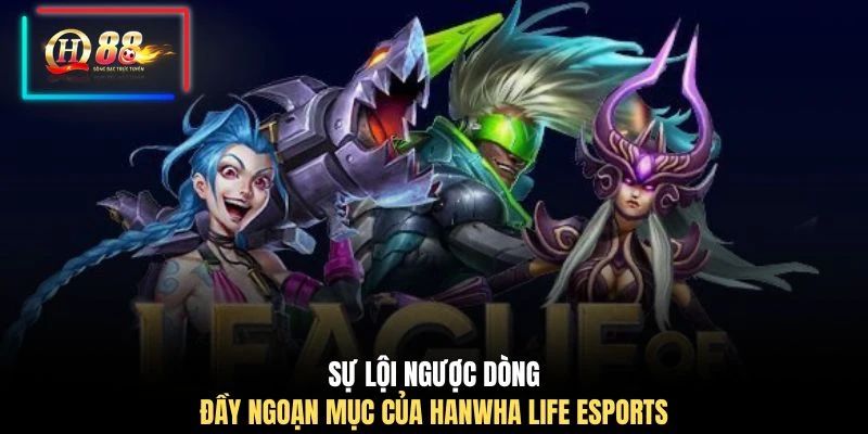 Sự lội ngược dòng đầy ngoạn mục của Hanwha Life Esports